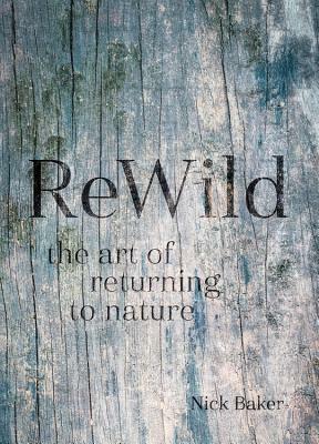 ReWild: The Art of Returning to Nature by Nick Baker
