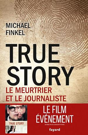True Story: Le Meurtrier Et Le Journaliste by Michael Finkel