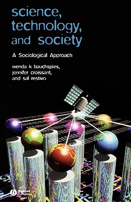 Science, Technology, and Society: A Sociological Approach by Jennifer Croissant, Wenda K. Bauchspies, Sal Restivo