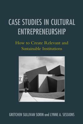 Case Studies in Cultural Entrepreneurship: How to Create Relevant and Sustainable Institutions by 