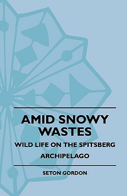 Amid Snowy Wastes - Wild Life On The Spitsberg Archipelago by Seton Gordon