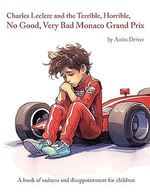 Charles Leclerc and the Terrible, Horrible, No Good, Very Bad Monaco Grand Prix: A book of sadness and disappointment for children by Anita Driver