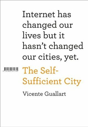 The Self-Sufficient City: Internet has changed our lives but it hasn't changed our cities, yet. by Vicente Guallart