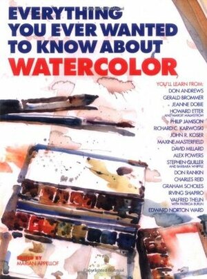 Everything You Ever Wanted to Know about Watercolor by Marian Appelhof, Marian Appellof, Jay Anning