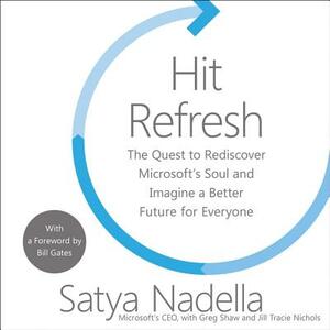 Hit Refresh: The Quest to Rediscover Microsoft's Soul and Imagine a Better Future for Everyone by 