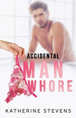 Accidental Man Whore by Katherine Stevens