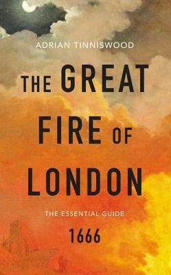 The Great Fire of London: The Essential Guide by Adrian Tinniswood, John Evelyn, Samuel Pepys