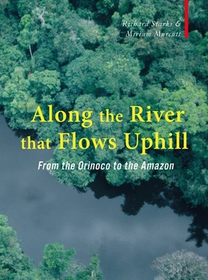 Along the River that Flows Uphill: From the Orinoco to the Amazon by Miriam Murcutt, Richard Starks