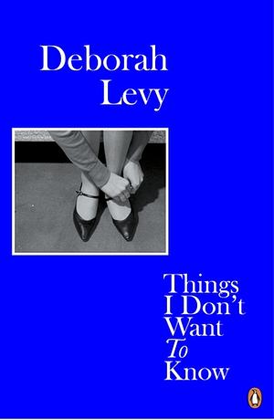 Things I Don't Want to Know by Deborah Levy