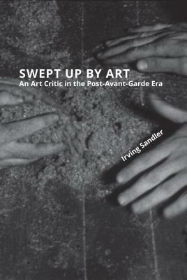 Swept Up by Art: An Art Critic in the Post-Avant-Garde Era by Irving Sandler