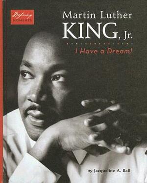 Martin Luther King, Jr.: I Have a Dream! by Jacqueline A. Ball