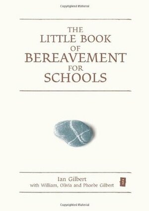 The Little Book of Bereavement for Schools by Olivia Gilbert, Ian Gilbert, W.S. Gilbert