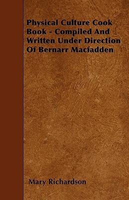 Physical Culture Cook Book - Compiled And Written Under Direction Of Bernarr Macfadden by Mary Richardson