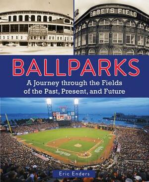 Ballparks: A Journey Through the Fields of the Past, Present, and Future by Eric Enders