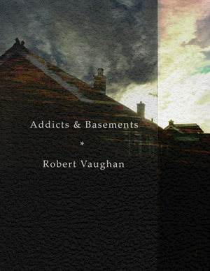 Addicts & Basements by Robert Vaughan