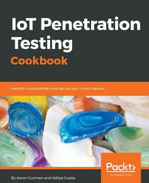 IoT Penetration Testing Cookbook: Identify vulnerabilities and secure your smart devices by Aditya Gupta, Aaron Guzman