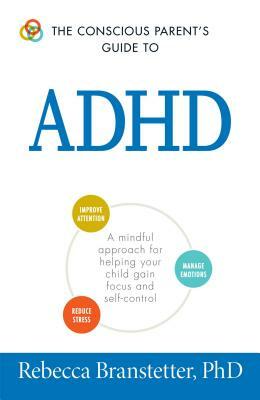 The Conscious Parent's Guide to ADHD: A Mindful Approach for Helping Your Child Gain Focus and Self-Control by Rebecca Branstetter