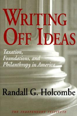 Writing Off Ideas: Taxation, Foundations, and Philanthropy in America by Randall G. Holcombe