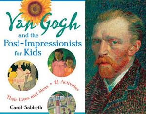 Van Gogh and the Post-Impressionists for Kids: Their Lives and Ideas, 21 Activities by Carol Sabbeth