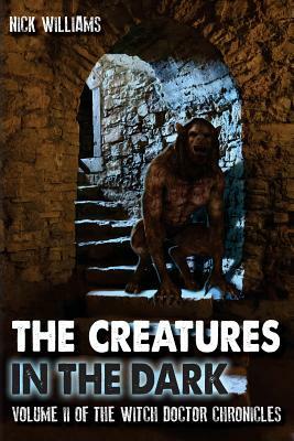 The Creatures in the Dark: Volume II of the Witch Doctor Chronicles by Nick Williams