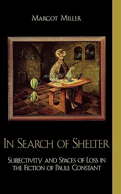 In Search of Shelter: Subjectivity and Spaces of Loss in the Fiction of Paule Constant by Margot Miller