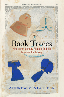 Book Traces: Nineteenth-Century Readers and the Future of the Library by Andrew M. Stauffer