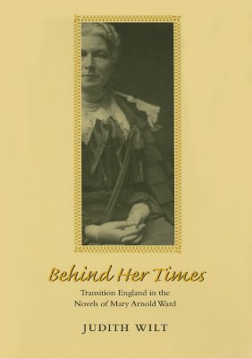 Behind Her Times: Transition England in the Novels of Mary Arnold Ward by Judith Wilt