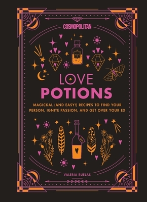 Cosmopolitan Love Potions, Volume 1: Magickal (and Easy!) Recipes to Find Your Person, Ignite Passion, and Get Over Your Ex by Valeria Ruelas, Cosmopolitan
