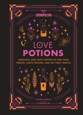 Cosmopolitan Love Potions, Volume 1: Magickal (and Easy!) Recipes to Find Your Person, Ignite Passion, and Get Over Your Ex by Cosmopolitan, Valeria Ruelas