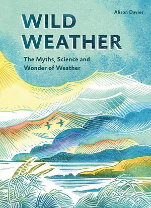 Wild Weather: The Myths, Magic and Science of Weather by Alison Davies