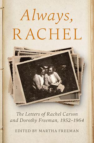 Always, Rachel: The Letters of Rachel Carson and Dorothy Freeman, 1952–1964 by Dorothy E. Freeman, Martha Freeman, Rachel Carson, Rachel Carson