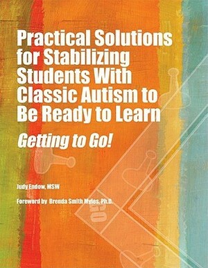Practical Solutions For Stabilizing Students With Classic Autism To Be Ready To Learn: Getting To Go! by Judy Endow