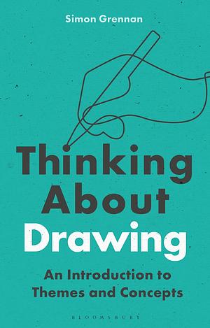 Thinking About Drawing: An Introduction to Themes and Concepts by Simon Grennan