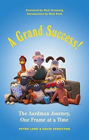 A Grand Success!: The Aardman Journey, One Frame at a Time by David Sproxton, Peter Lord, Nick Park