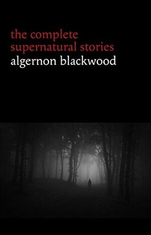 The Complete Supernatural Stories by Algernon Blackwood