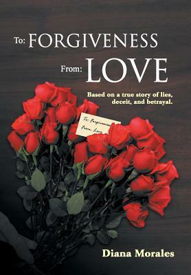 To: Forgiveness From: Love by Diana Morales
