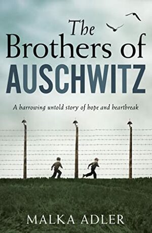 The Brothers of Auschwitz: A heartbreaking and unforgettable historical novel based on an untold true story by Malka Adler