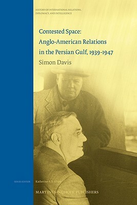 Contested Space: Anglo-American Relations in the Persian Gulf, 1939-1947 by Simon Davis