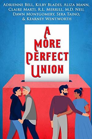 A More Perfect Union: A Voting-Themed Romance Benefit Anthology by R.L. Merrill, M.D. Neu, Claire Marti, Dawn Montgomery, Kearney Wentworth, Kilby Blades, Sera Taíno, Adrienne Bell, Aliza Mann