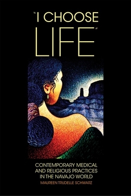 "i Choose Life": Contemporary Medical and Religious Practices in the Navajo World by Maureen Trudelle Schwarz