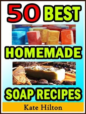 50 Best Homemade Soap Recipes by Kate Hilton