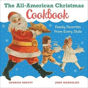 The All-American Christmas Cookbook: Family Favorites from Every State by Georgia Orcutt, John Margolies
