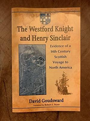 The Westford Knight and Henry Sinclair: Evidence of a 14th Century Scottish Voyage to North America by David Goudsward