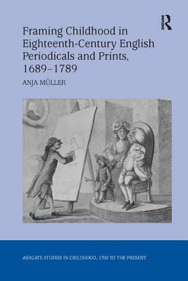 Framing Childhood in Eighteenth-Century English Periodicals and Prints, 1689 1789 by Anja Müller