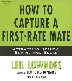 How to Capture a First-Rate Mate: Attracting Beauty, Brains and Bucks by Leil Lowndes