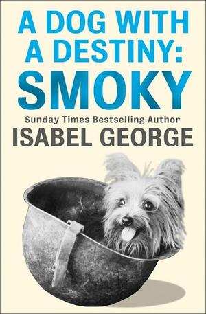 A Dog With A Destiny: Smoky by Isabel George