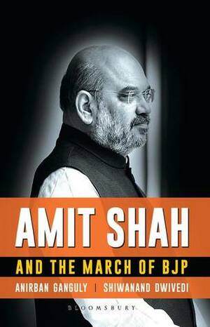 Amit Shah and the March of BJP by Anirban Ganguly, Shiwanand Dwivedi