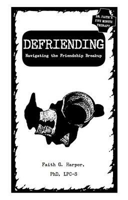 Defriending: Navigating the Friendship Breakup by Faith G. Harper