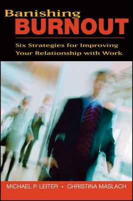 Banishing Burnout: Six Strategies for Improving Your Relationship with Work by Christina Maslach, Michael P. Leiter