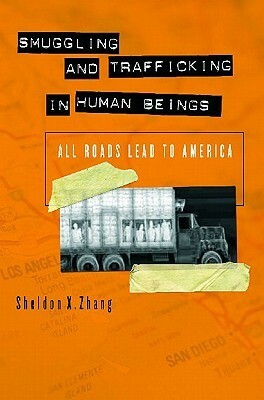 Smuggling and Trafficking in Human Beings: All Roads Lead to America by Sheldon X. Zhang